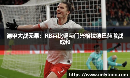 德甲大战无果：RB莱比锡与门兴格拉德巴赫激战成和