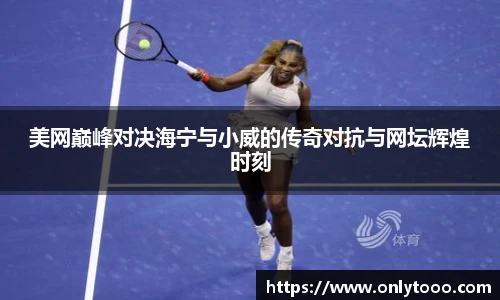 美网巅峰对决海宁与小威的传奇对抗与网坛辉煌时刻