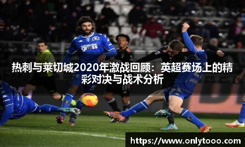 热刺与莱切城2020年激战回顾：英超赛场上的精彩对决与战术分析