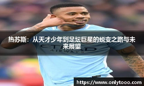 热苏斯：从天才少年到足坛巨星的蜕变之路与未来展望