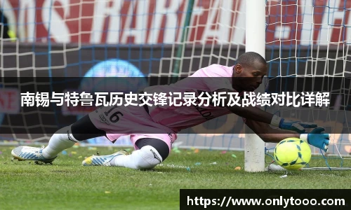 南锡与特鲁瓦历史交锋记录分析及战绩对比详解