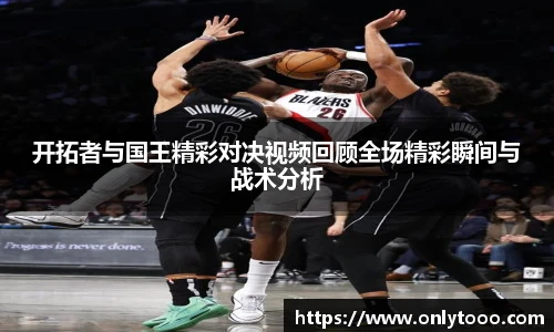 开拓者与国王精彩对决视频回顾全场精彩瞬间与战术分析