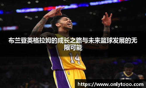 布兰登英格拉姆的成长之路与未来篮球发展的无限可能