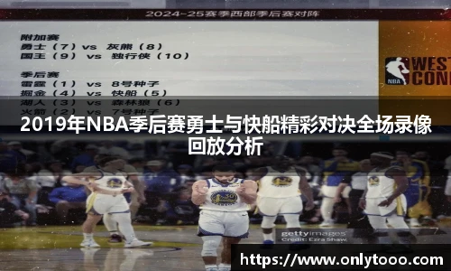 2019年NBA季后赛勇士与快船精彩对决全场录像回放分析