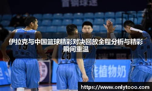 伊拉克与中国篮球精彩对决回放全程分析与精彩瞬间重温