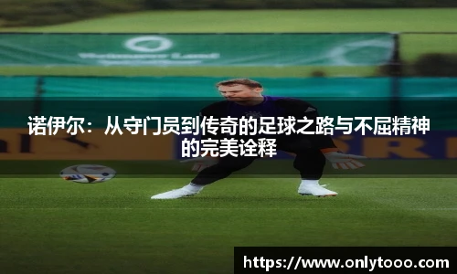 诺伊尔：从守门员到传奇的足球之路与不屈精神的完美诠释