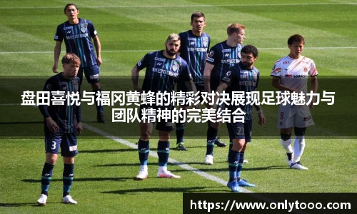 盘田喜悦与福冈黄蜂的精彩对决展现足球魅力与团队精神的完美结合