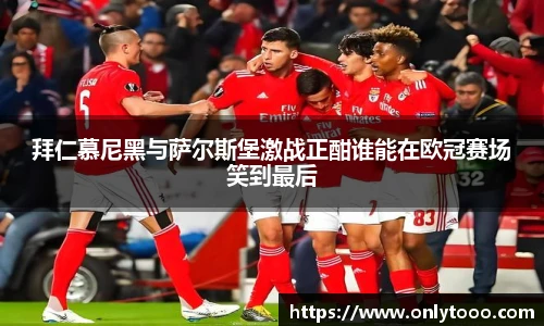 拜仁慕尼黑与萨尔斯堡激战正酣谁能在欧冠赛场笑到最后